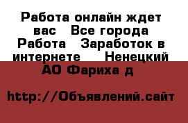 Работа онлайн ждет вас - Все города Работа » Заработок в интернете   . Ненецкий АО,Фариха д.